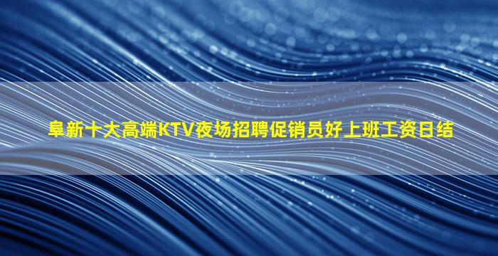 阜新十大高端KTV夜场招聘促销员好上班工资日结